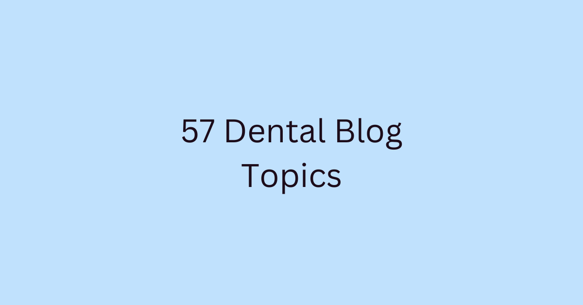 57 Dental Blog Topics