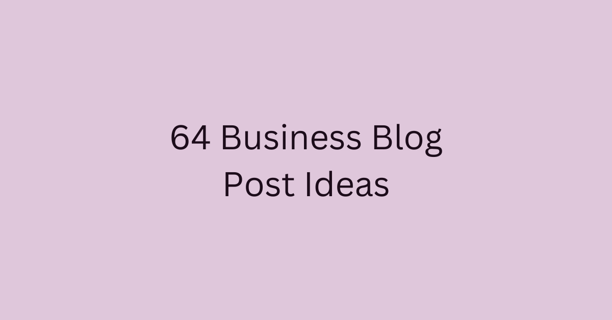 64 Business Blog Post Ideas