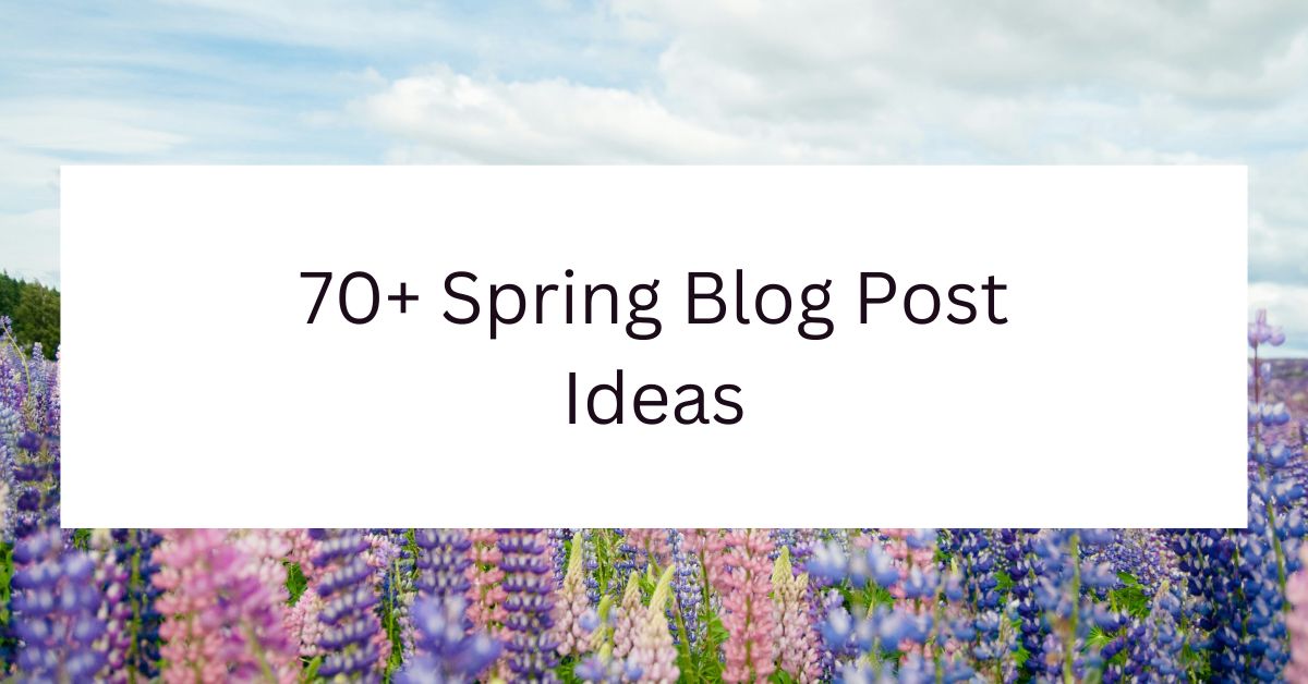70+ Spring Blog Post Ideas