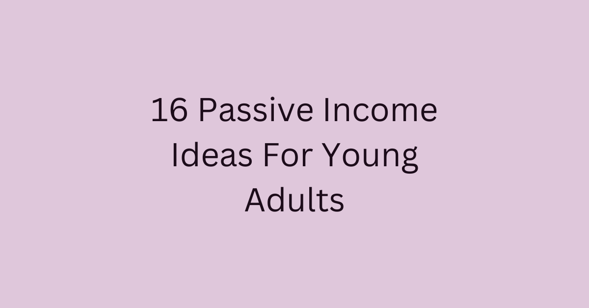 16 Passive Income Ideas For Young Adults