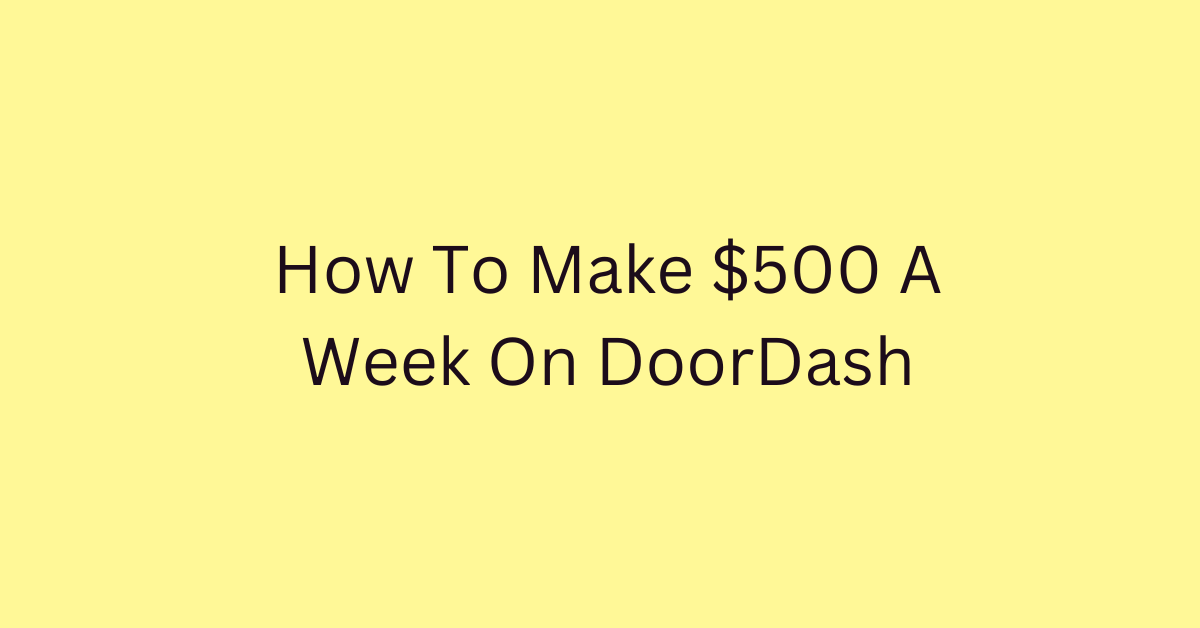 How To Make $500 A Week On DoorDash