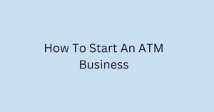 How To Start An ATM Business