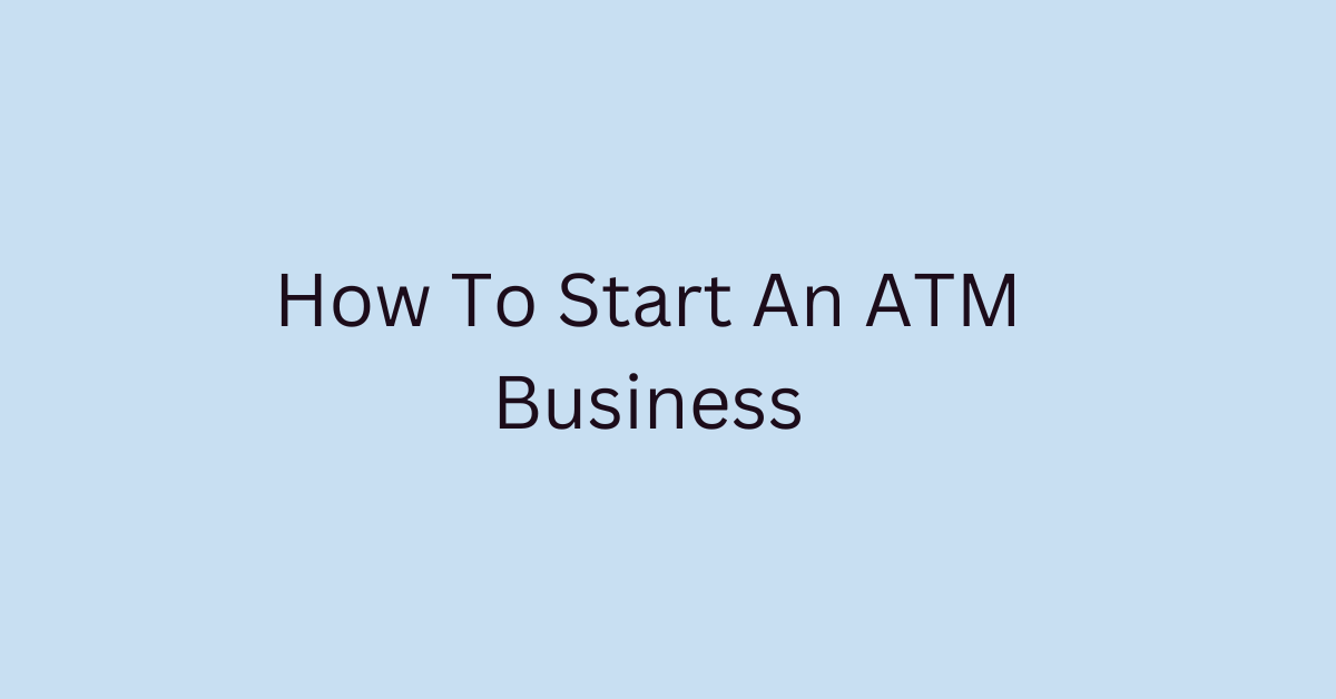 How To Start An ATM Business