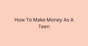 How To Make Money As A Teen