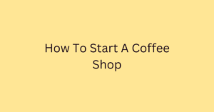 How To Start A Coffee Shop