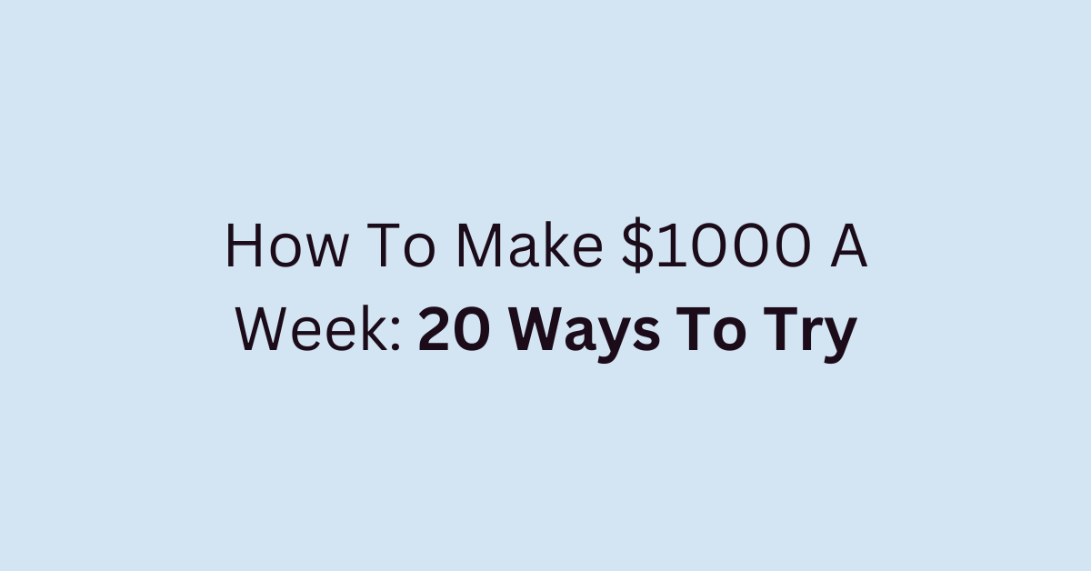 How To Make $1000 A Week: 20 Ways To Try