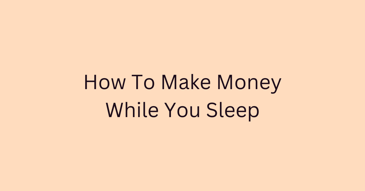 How To Make Money While You Sleep