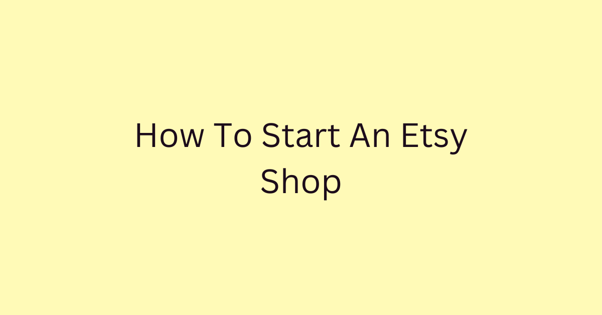 How To Start An Etsy Shop