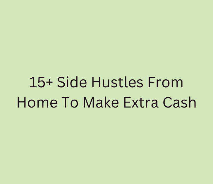 15+ Side Hustles From Home To Make Extra Cash