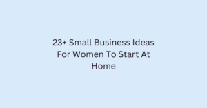 23+ Small Business Ideas For Women To Start At Home