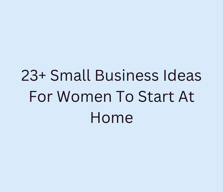 23+ Small Business Ideas For Women To Start At Home