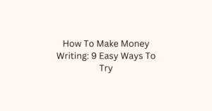 How To Make Money Writing: 9 Easy Ways To Try