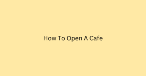 How To Open A Cafe